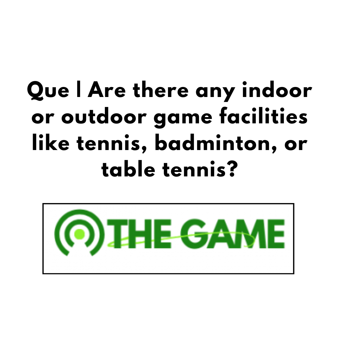 Que | Are there any indoor or outdoor game facilities like tennis, badminton, or table tennis?